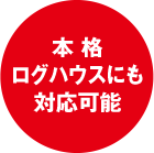 本格ログハウスにも対応可能